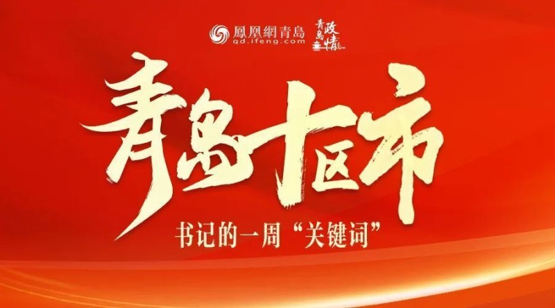 青岛十区市书记的一周“关键词”：招商引资、防汛防台风、双拥共建、城市建设