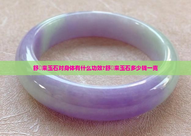 舒倛来玉石对身体有什么功效？舒倛来玉石多少钱一克